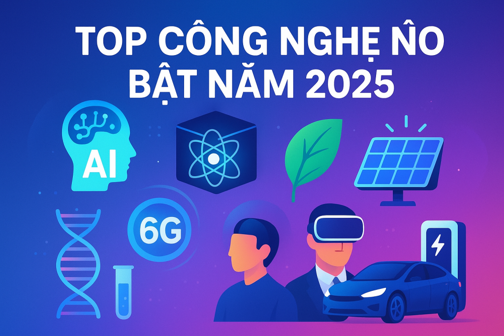 Top Công Nghệ Nổi Bật Năm 2025 – Xu Hướng Dẫn Đầu Tương Lai