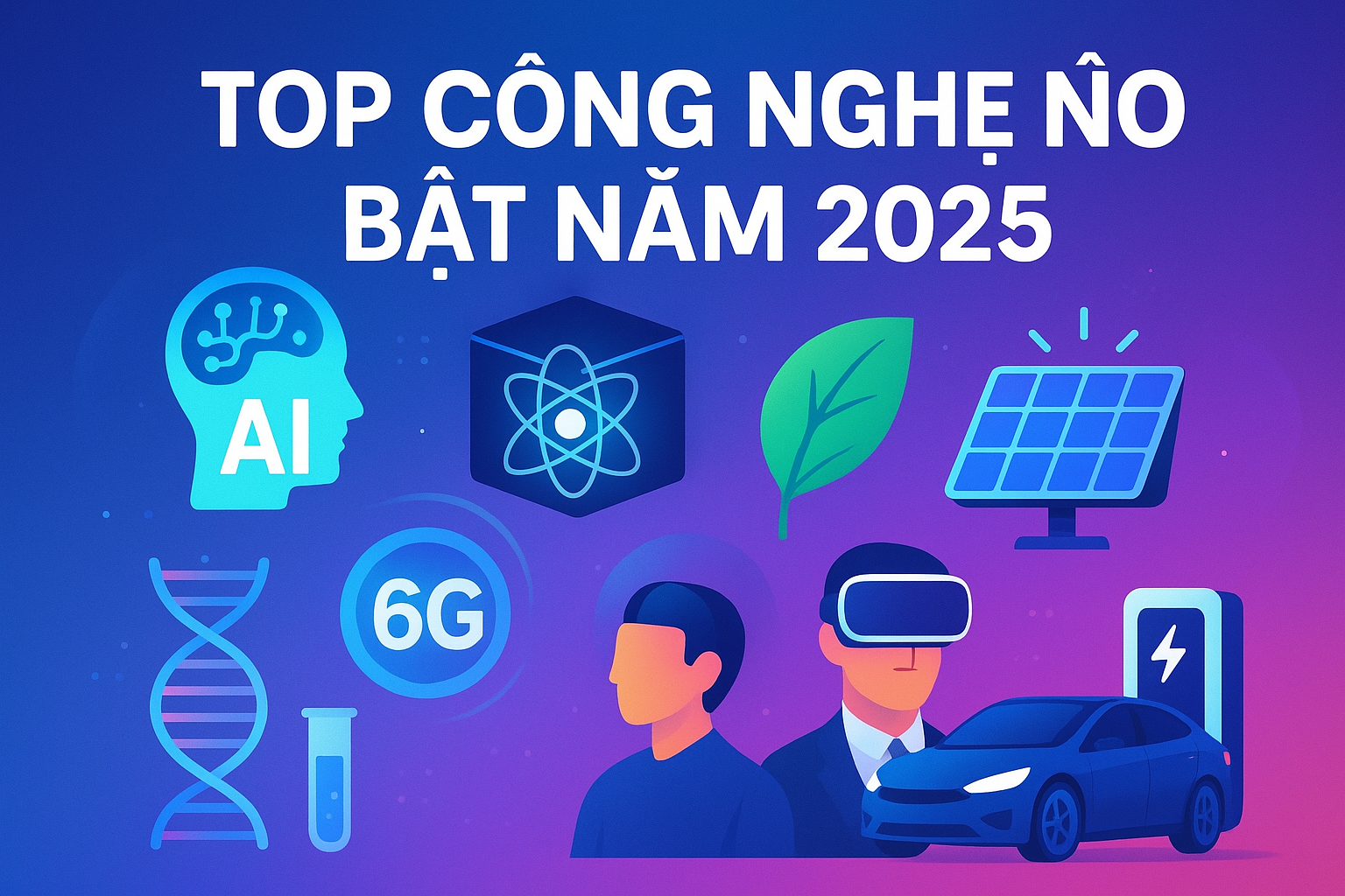 Top Công Nghệ Nổi Bật Năm 2025 – Xu Hướng Dẫn Đầu Tương Lai
